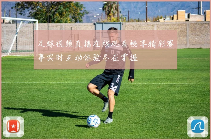 足球视频直播在线观看畅享精彩赛事实时互动体验尽在掌握